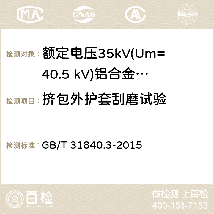 挤包外护套刮磨试验 额定电压1kV(Um=1.2kV)到35kV(Um=40.5kV) 铝合金芯挤包绝缘电力电缆 第3部分:额定电压35kV(Um=40.5 kV)电缆 GB/T 31840.3-2015 18.17