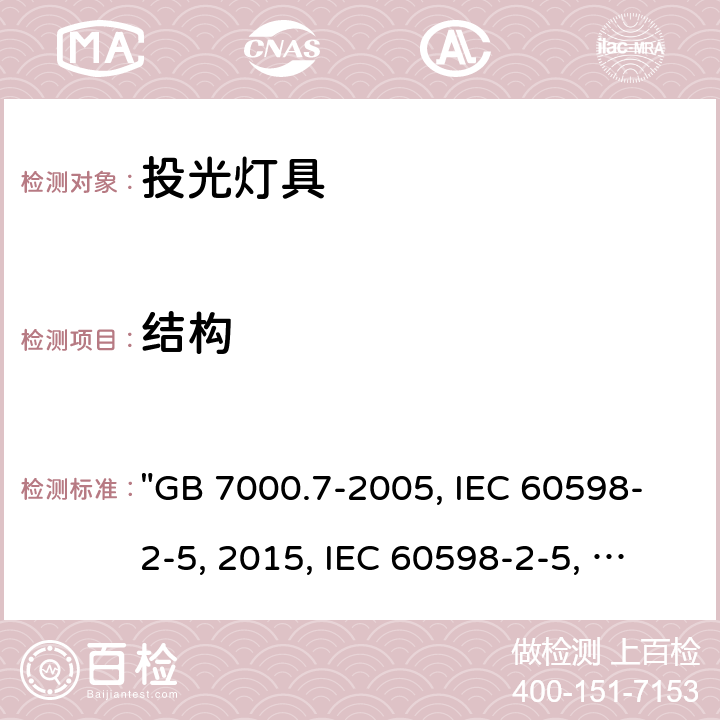 结构 投光灯具安全要求 "GB 7000.7-2005, IEC 60598-2-5:2015, IEC 60598-2-5:1998/ISH1:2001, BS/EN 60598-2-5:2015, AS/NZS 60598.2.5:2018, JIS C 8105-2-5:2017 " 6