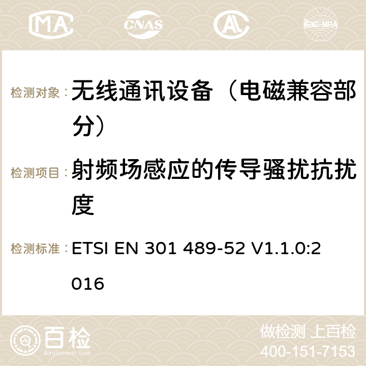 射频场感应的传导骚扰抗扰度 射频设备的电磁兼容性（EMC）标准；第52部分：蜂窝通信、移动和便携式无线电及辅助设备的特定条件;涵盖指令2014/53/EU第3.1(b)条基本要求的协调标准 ETSI EN 301 489-52 V1.1.0:2016 7.1.2,7.2.2