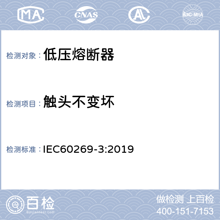 触头不变坏 低压熔断器 第3部分:非熟练人员使用的熔断器的补充要求(主要用于家用和类似用途的熔断器)标准化熔断器系统示例A至F IEC60269-3:2019 8.10