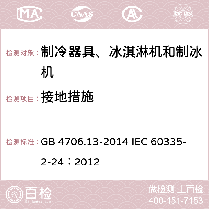 接地措施 家用和类似用途电器的安全 制冷器具、冰淇淋机和制冰机的特殊要求 GB 4706.13-2014 
IEC 60335-2-24：2012 27