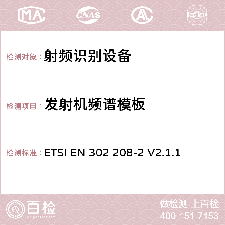 发射机频谱模板 电磁兼容性与无线频谱特性(ERM)；功率不超过2W的工作在865MHz至868MHz频段下射频识别设备和功率不超过4W的工作在915MHz至921MHz频段下的射频识别设备；第2部分：欧洲协调标准，包含R&TTE指令条款3.2的基本要求； ETSI EN 302 208-2 V2.1.1 4.2.4