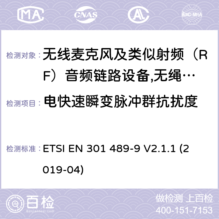 电快速瞬变脉冲群抗扰度 电磁兼容性（EMC）无线电设备和服务标准;第9部分：无线麦克风的具体条件,类似射频（RF）音频链路设备,无绳音频和入耳式监听设备;统一标准涵盖基本要求指令2014/53 / EU第3.1（b）条 ETSI EN 301 489-9 V2.1.1 (2019-04) 参考标准 ETSI EN 301 489-1 V2.1.1 (2017-02) 9.4 章节