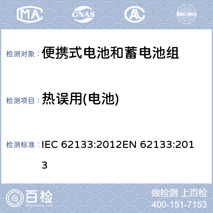 热误用(电池) 便携式电子产品用的含碱性或非酸性电解液的单体蓄电池和电池组-安全要求 IEC 62133:2012
EN 62133:2013 8.3.4