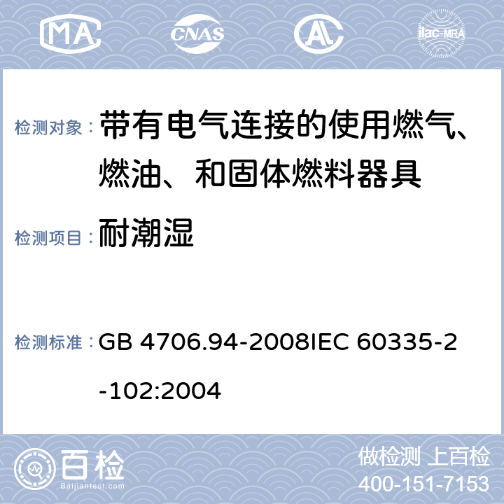 耐潮湿 家用和类似用途电器的安全 带有电气连接的使用燃气、燃油、和固体燃料器具的特殊要求 GB 4706.94-2008
IEC 60335-2-102:2004 15