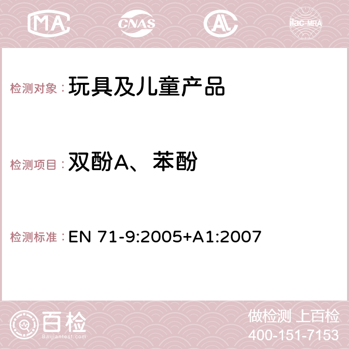 双酚A、苯酚 欧洲玩具安全标准 第9部分有机化合物的要求 EN 71-9:2005+A1:2007 欧洲玩具安全标准：第10部分有机化合物-样品制备和萃取程序 EN 71-10：2005 条款：6.4 萃取 欧洲玩具安全标准 第11部分有机化合物测试方法 EN 71-11：2005 条款：5.5.2 苯酚和双酚-A的测试方法