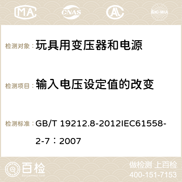 输入电压设定值的改变 电力变压器、电源、电抗器和类似产品的安全 第8部分:玩具用变压器和电源的特殊要求和试验 GB/T 19212.8-2012
IEC61558-2-7：2007 10