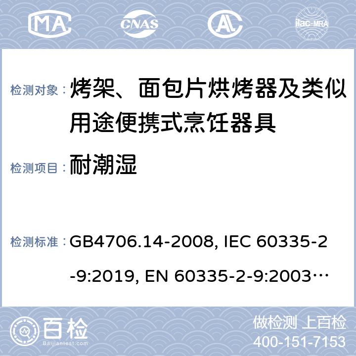 耐潮湿 家用和类似用途电器的安全烤架、面包片烘烤器及类似用途便携式烹饪器具的特殊要求 GB4706.14-2008, IEC 60335-2-9:2019, EN 60335-2-9:2003/A13:2010/AC:2012, AS/NZS60335.2.9-2014+AMD3:2017 15