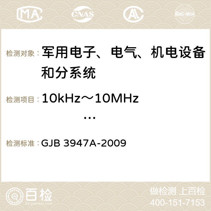 10kHz～10MHz                                  电源线传导发射 CE102 军用电子测试设备通用规范 GJB 3947A-2009 3.9.2 4.6.6.5