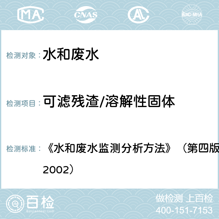 可滤残渣/溶解性固体 水和废水监测分析方法 重量法103～105℃烘干的总残渣 《》（第四版）国家环境保护总局 （2002） 3.1.7(2) 重量法