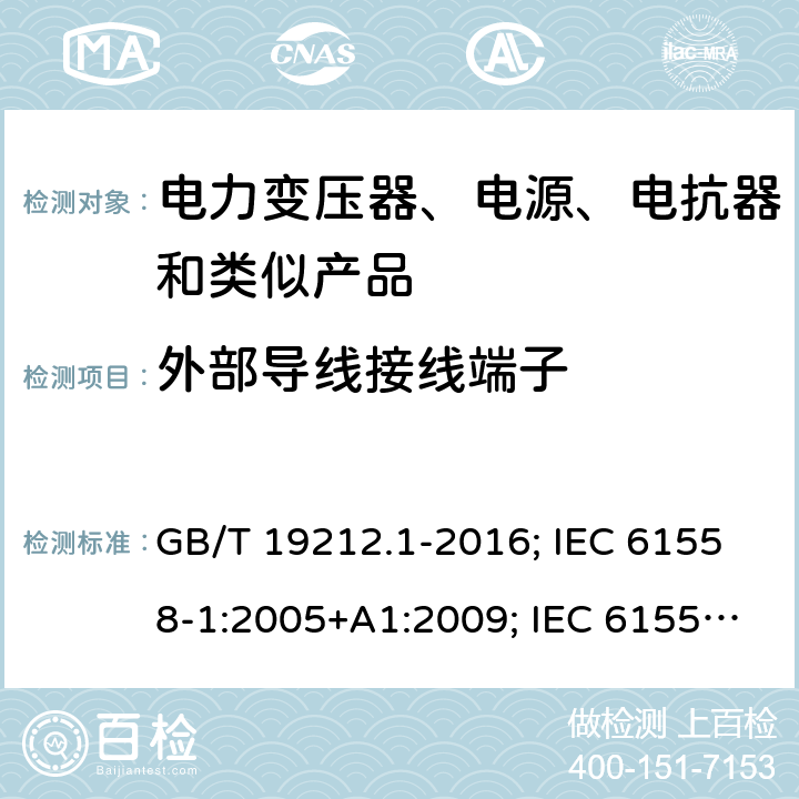 外部导线接线端子 电力变压器、电源、电抗器和类似产品的安全 第1部分:通用要求和试验 GB/T 19212.1-2016; IEC 61558-1:2005+A1:2009; IEC 61558-1:2017 ED3; EN 61558-1:2005+A1:2009; EN IEC 61558-1: 2019; AS/NZS 61558.1:2018 23