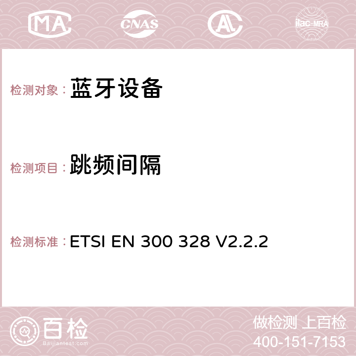 跳频间隔 宽带传输系统；工作在2.4GHz工科医频段且使用宽带调制技术的数据传输设备；覆盖2014/53/EU指令第 ETSI EN 300 328 V2.2.2 4.3.1.5