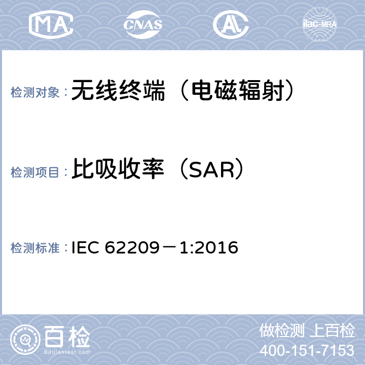 比吸收率（SAR） 人体暴露于手持和体载无线通信装置产生的射频场.人体模型、仪器和程序.紧贴耳朵(频率范围300MHz～6GHz)使用手持装置的吸收率(SAR)的测定程序 IEC 62209－1:2016 5、6、7、8