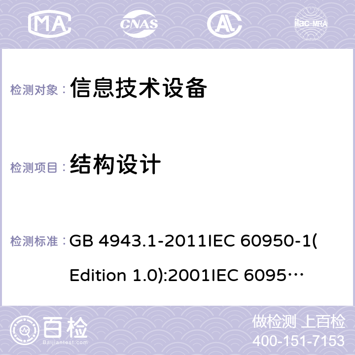 结构设计 信息技术设备 安全 第一部分：通用要求 GB 4943.1-2011
IEC 60950-1(Edition 1.0):2001
IEC 60950-1(Edition 2.0): 2005
IEC 60950-1:2005+A1:2009
IEC 60950-1:2005+A1:2009+A2:2013 4.3