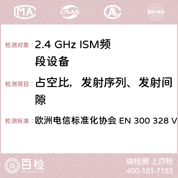 占空比，发射序列、发射间隙 宽带传输系统； 在2,4 GHz频段工作的数据传输设备； 无线电频谱协调统一标准 欧洲电信标准化协会 EN 300 328 V2.2.2 4.3.1.3 or 4.3.2.4