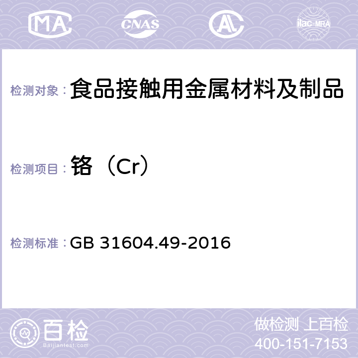 铬（Cr） 食品安全国家标准 食品接触材料及制品 砷、镉、铬、铅的测定和砷、镉、铬、镍 、铅、锑、锌迁移量的测定 GB 31604.49-2016