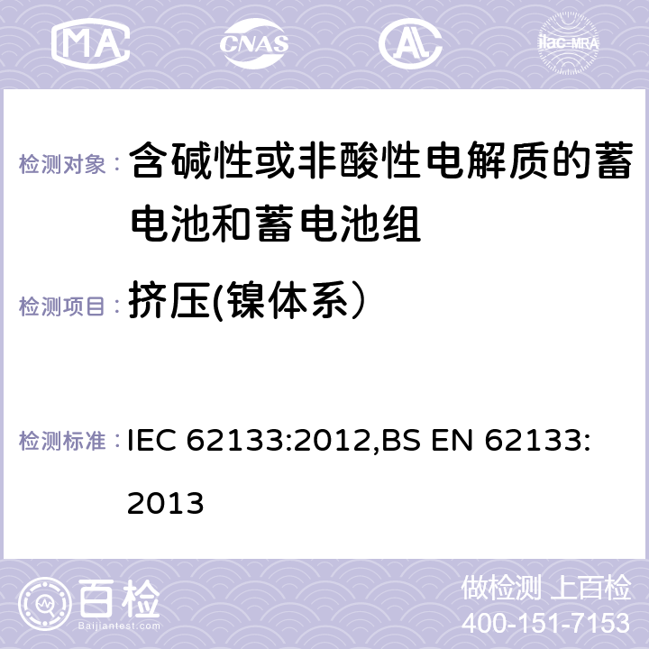 挤压(镍体系） 含碱性或其他非酸性电解质的蓄电池和蓄电池组 便携式密封蓄电池和蓄电池组的安全性要求 IEC 62133:2012,BS EN 62133:2013 7.3.6