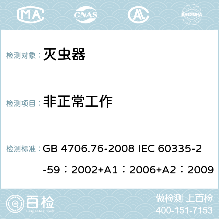 非正常工作 家用和类似用途电器的安全 灭虫器的特殊要求 GB 4706.76-2008 IEC 60335-2-59：2002+A1：2006+A2：2009 EN60335-2-59：2003/A11：2018 BS EN 60335-2-59:2003+A11:2018 AS/NZS 60335.2.59：2005+Rec:2016 19