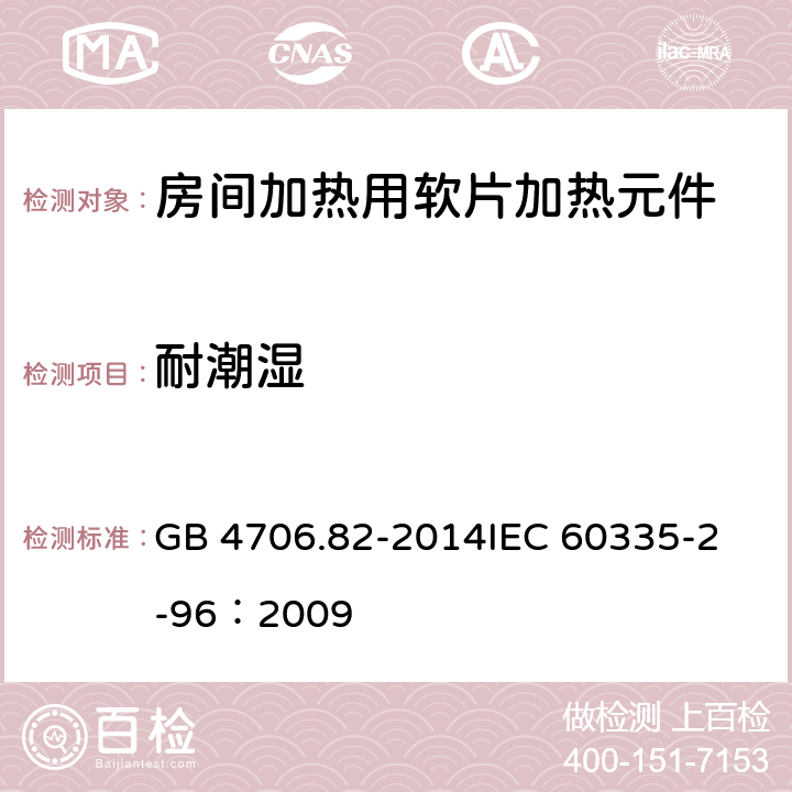 耐潮湿 家用和类似用途电器的安全 房间加热用软片加热元件的特殊要求 GB 4706.82-2014
IEC 60335-2-96：2009 15