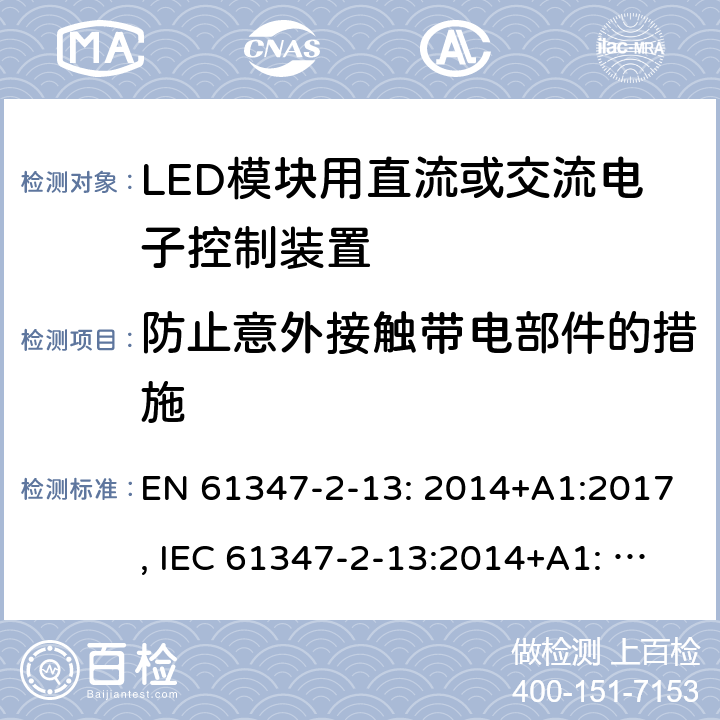 防止意外接触带电部件的措施 LED模块用直流或交流电子控制装置 EN 61347-2-13: 2014+A1:2017, IEC 61347-2-13:2014+A1: 2016, GB19510.14-2009 8