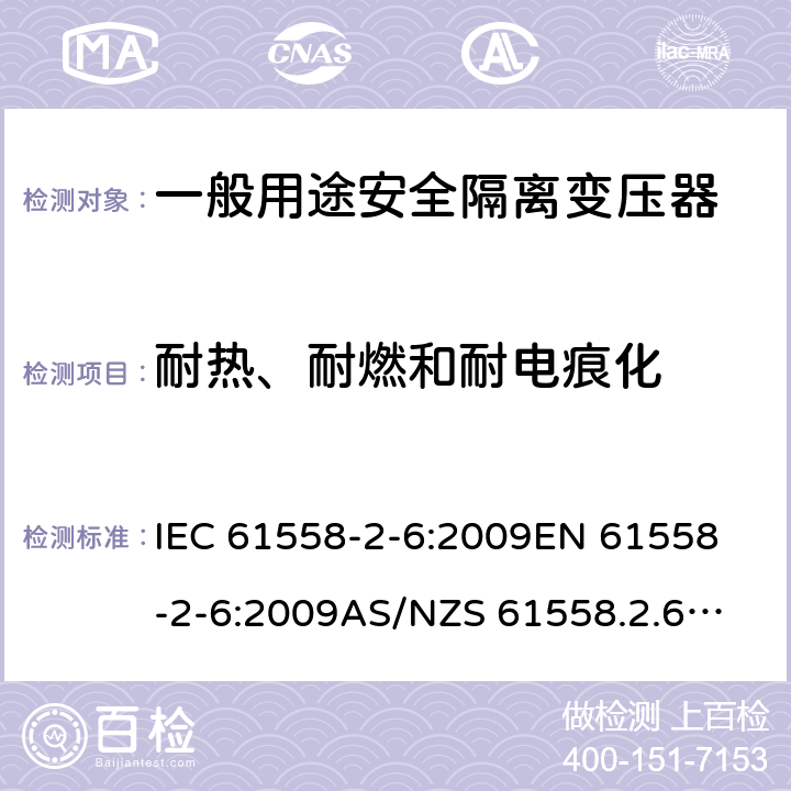 耐热、耐燃和耐电痕化 电源电压1100V以下的变压器、电抗器、电源装置和类似产品的安全--第2-6部分：安全隔离变压器和装有安全隔离变压器的电源装置的特殊要求和试验 IEC 61558-2-6:2009
EN 61558-2-6:2009
AS/NZS 61558.2.6:2009+A1:2012 27