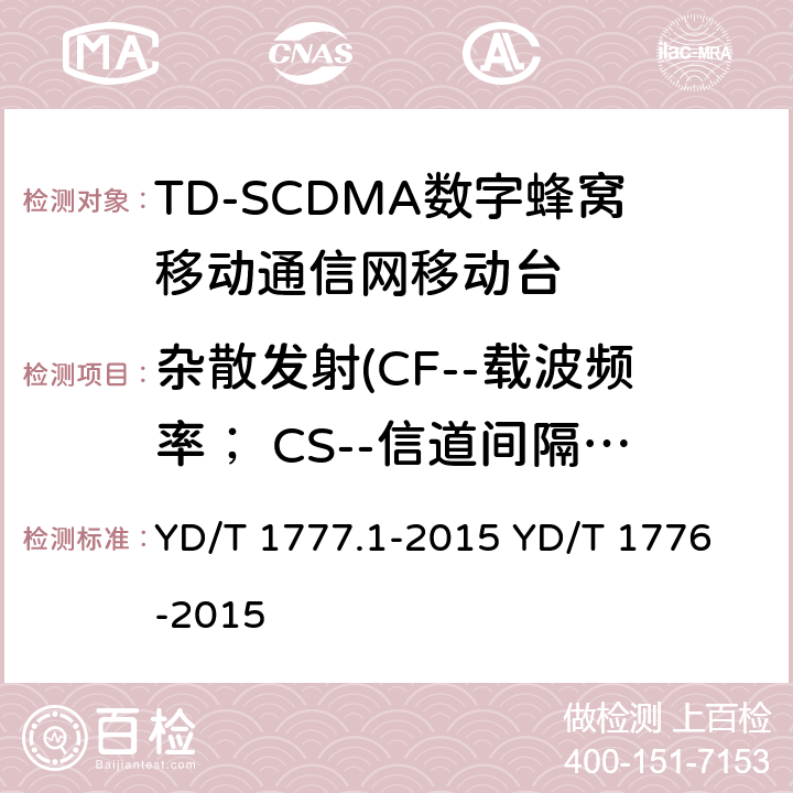 杂散发射(CF--载波频率； CS--信道间隔为1.6MHz) 2GHz TD-SCDMA数字蜂窝移动通信网 终端设备测试方法 第1部分：基本功能、业务和性能测试 YD/T 1777.1-2015
 YD/T 1776-2015 8.3.4.4