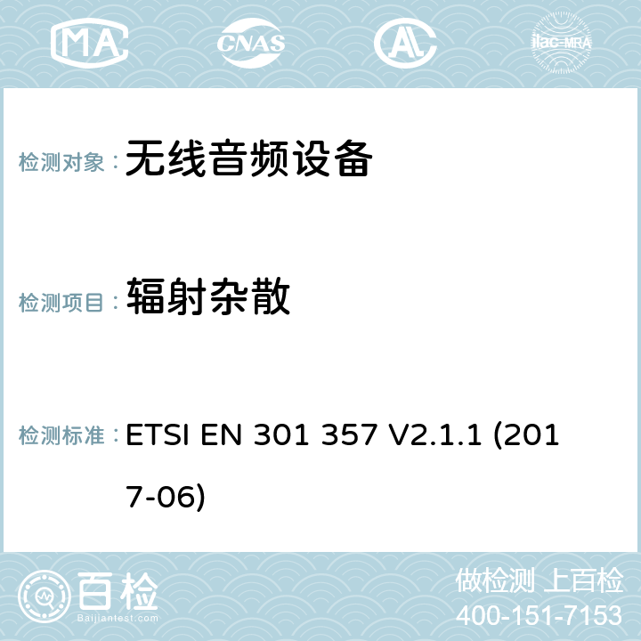 辐射杂散 电磁兼容性及无线电频谱管理（ERM）；工作在25 MHz to 2 000 MHz无线音频设备；涵盖2014/53/EU 指令3.2的基本要求的协调标准ETSI EN 301 357 V2.1.1 (2017-06) ETSI EN 301 357 V2.1.1 (2017-06) 8.3.8