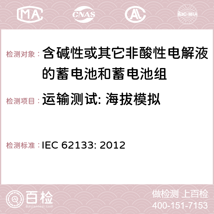 运输测试: 海拔模拟 含碱性或其它非酸性电解液的蓄电池和蓄电池组.便携式密封蓄电池和蓄电池组的安全要求 IEC 62133: 2012 8.3.8