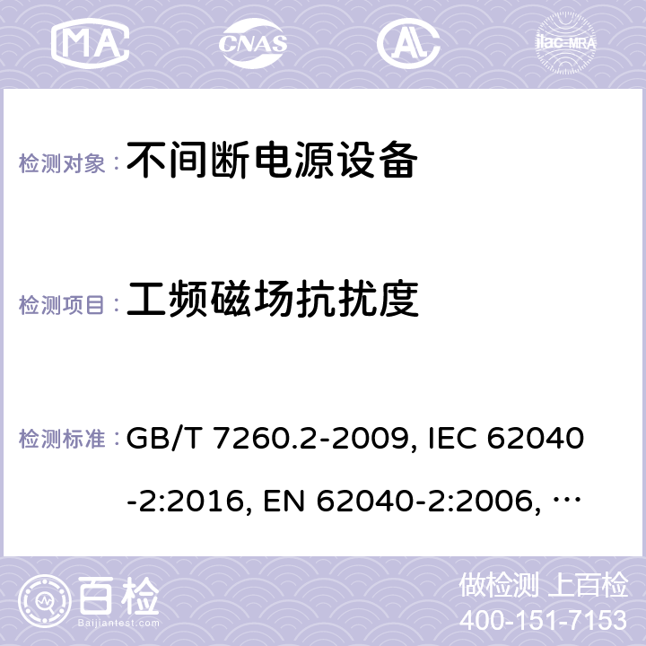 工频磁场抗扰度 不间断电源设备(UPS) 第2部分：电磁兼容性(EMC)要求 GB/T 7260.2-2009, IEC 62040-2:2016, EN 62040-2:2006, AS/NZS 62040.2:2008 7