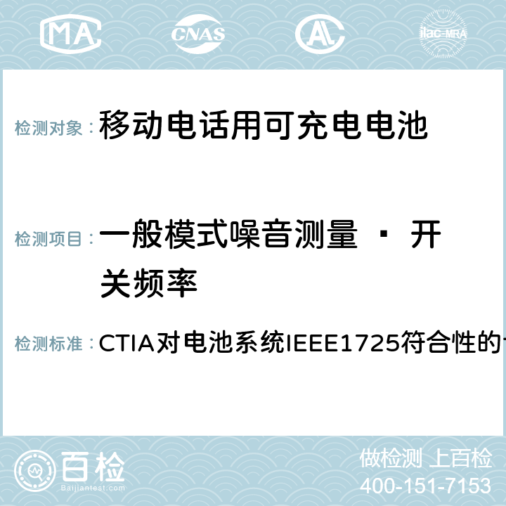 一般模式噪音测量 – 开关频率 CTIA对电池系统IEEE1725符合性的认证要求 CTIA对电池系统IEEE1725符合性的认证要求 7.18