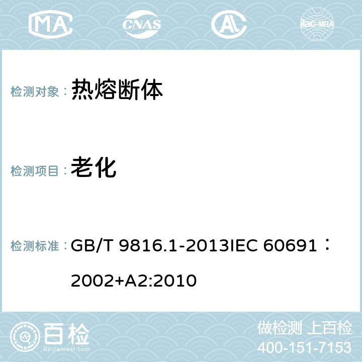 老化 热熔断体 第1部分：要求和应用导则 GB/T 9816.1-2013
IEC 60691：2002+A2:2010 11.4