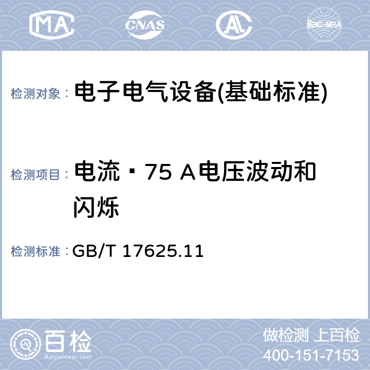 电流≤75 A电压波动和闪烁 电磁兼容性（EMC）-第3-11部分:限制-公共低压供电系统中电压变化,电压波动和闪烁的限制-额定电流<= 75 A且有条件连接的设备 GB/T 17625.11 全部条款