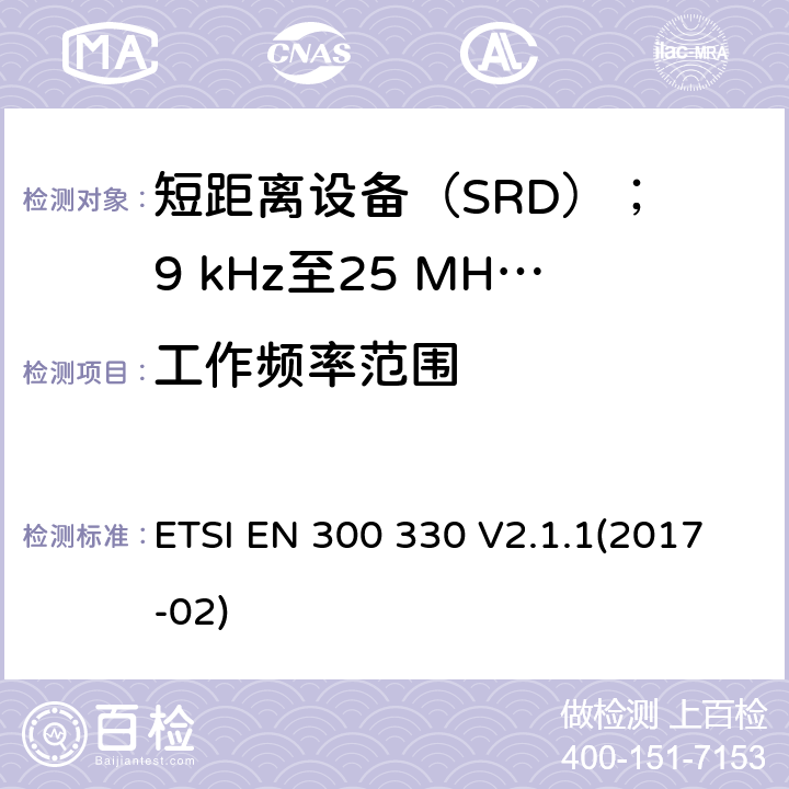 工作频率范围 短距离设备（SRD）； 9 kHz至25 MHz频率范围内的无线电设备和9 kHz至30 MHz频率范围内的感应环路系统； 涵盖2014/53 / EU指令第3.2条基本要求的统一标准 ETSI EN 300 330 V2.1.1(2017-02) 6.2.2