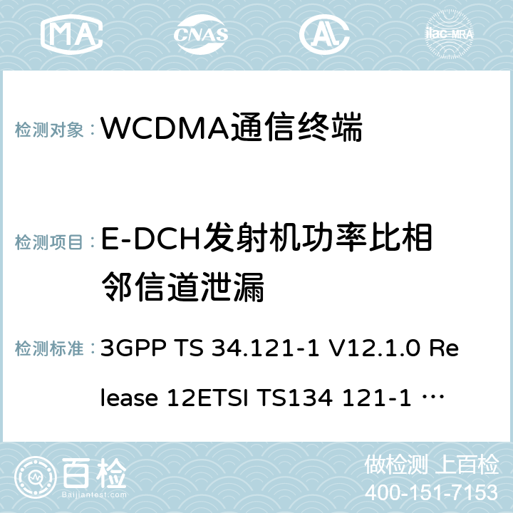 E-DCH发射机功率比相邻信道泄漏 通用移动通信系统(UMTS)；用户设备(UE)一致性测试规范, 无线发射和接收(FDD)；第1部分：一致性规范 3GPP TS 34.121-1 V12.1.0 Release 12
ETSI TS134 121-1 V12.1.0 5.10B