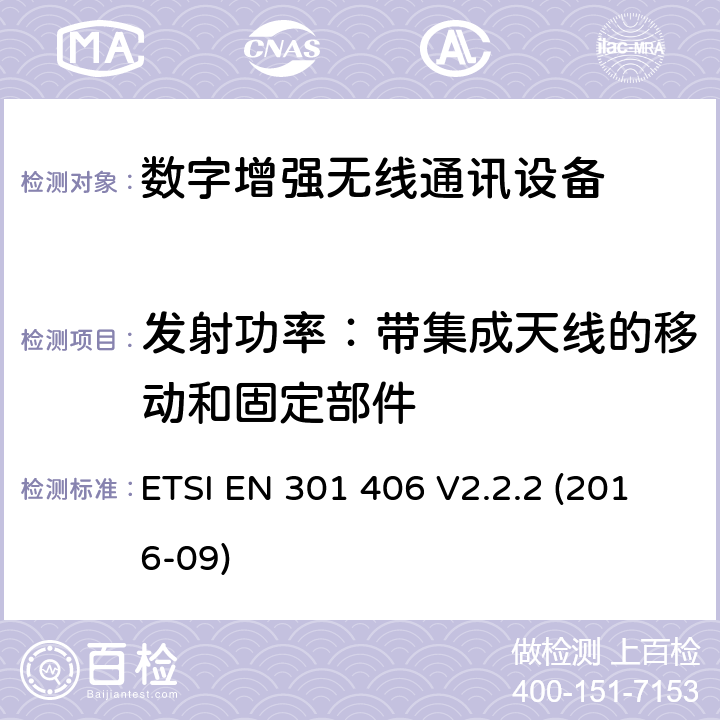 发射功率：带集成天线的移动和固定部件 数字增强型无线通讯设备(DECT)；覆盖RED指令的第3.2条款基本要求的协调标准 ETSI EN 301 406 V2.2.2 (2016-09) 4.5.4.1.2