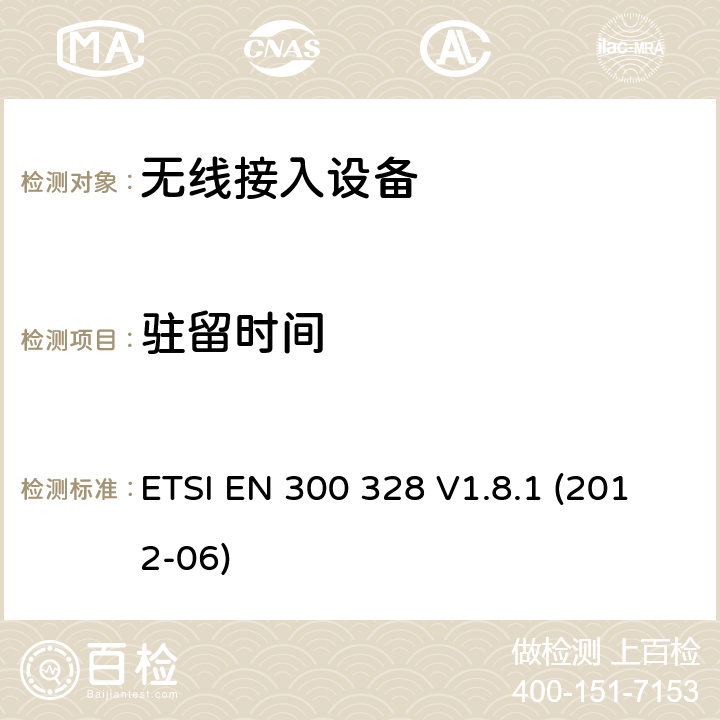 驻留时间 电磁兼容和无线频谱内容；宽带传输系统；工作在2.4GHz并使用扩频调制技术的数据传输设备；涉及R&TTE导则第3.2章的必要要求 ETSI EN 300 328 V1.8.1 (2012-06) 5.3