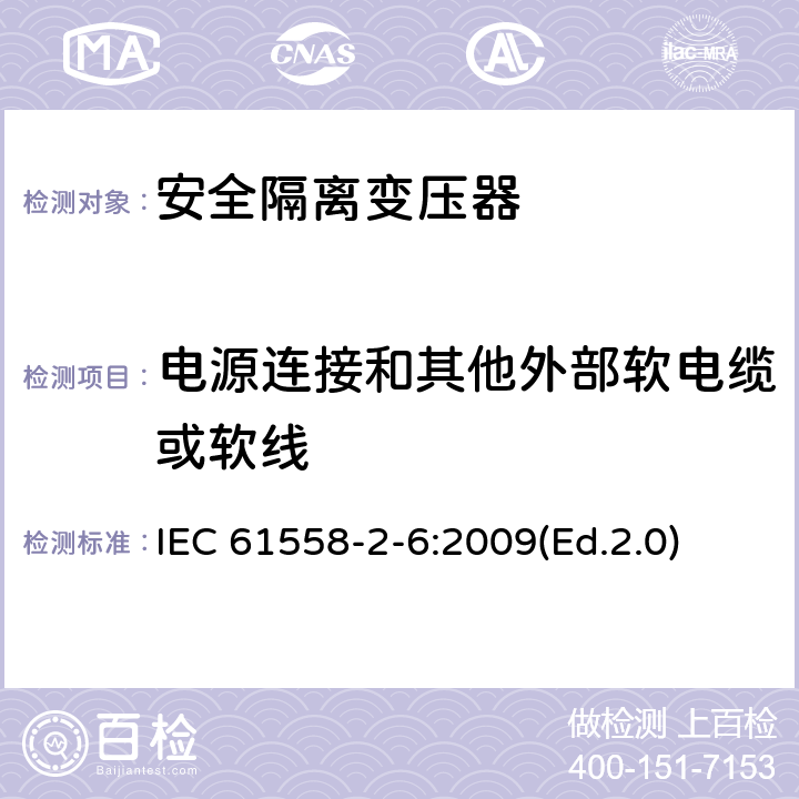 電源連接和其他外部軟電纜或軟線 電源電壓為1100V及以下的變壓器、電抗器、電源裝置和類似產(chǎn)品的安全 第2-6部分:安全隔離變壓器和內(nèi)裝安全隔離變壓器的電源裝置的特殊要求和試驗 IEC 61558-2-6:2009(Ed.2.0) 22