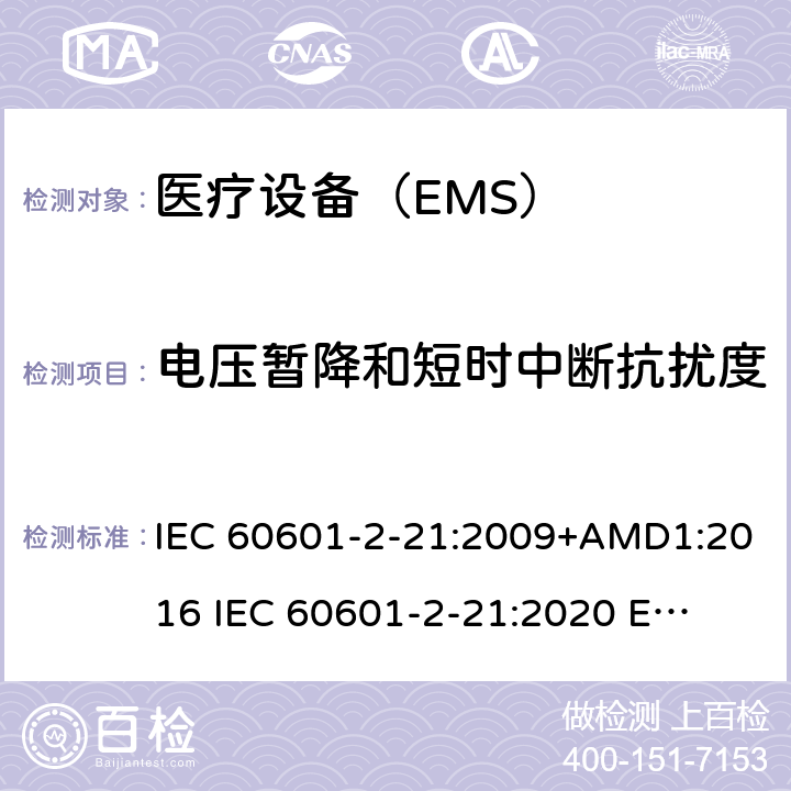 电压暂降和短时中断抗扰度 IEC 60601-2-21 医疗电气设备。第2-21部分:婴儿辐射保暖台的基本安全和基本性能的特殊要求 :2009+AMD1:2016 
:2020 
EN 60601-2-21:2009 202