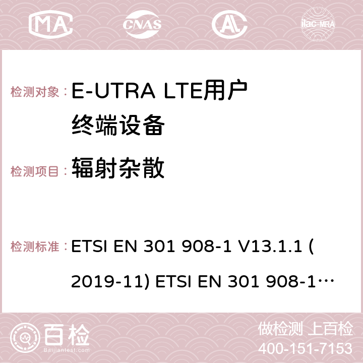 辐射杂散 IMT蜂窝网络; 协调EN的基本要求R＆TTE指令&RED指令第3.2条; 第1部分：介绍和共同要求 IMT蜂窝网络;协调EN的基本要求 R＆TTE指令第3.2条; 第13部分：演进通用陆地无线电接入（E-UTRA）用户设备（UE） IMT蜂窝网络; 协调标准涵盖了2014/53 / EU指令第3.2条的基本要求; 第13部分：演进的通用陆地无线电接入（E-UTRA）用户设备（UE） ETSI EN 301 908-1 V13.1.1 (2019-11) ETSI EN 301 908-13 V13.1.1 (2019-11) 4.2.2