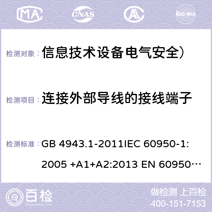 连接外部导线的接线端子 信息技术设备　安全　第1部分：通用要求 GB 4943.1-2011
IEC 60950-1:2005 +A1+A2:2013 
EN 60950-1:2006 /A2:2013 3.3