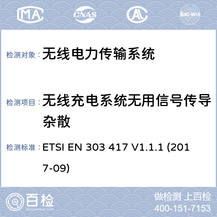 无线充电系统无用信号传导杂散 工作在19 - 21 kHz, 59 - 61 kHz, 79 - 90 kHz, 100 - 300 kHz, 6 765 - 6 795 kHz频率范围并使用除射频波束以外技术的无线电力传输系统；涵盖了RED指令3.2条款基本要求的协调标准 ETSI EN 303 417 V1.1.1 (2017-09)