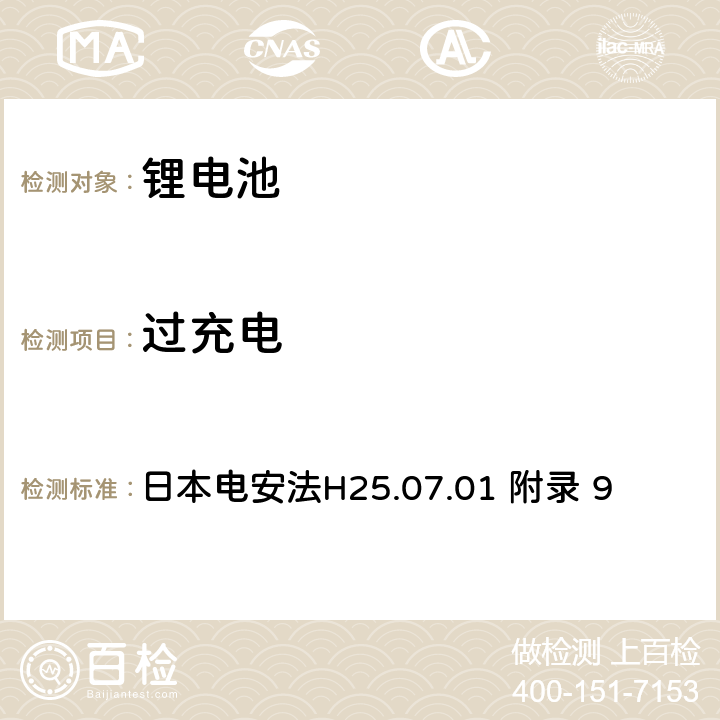 过充电 电气安全法：用于电气设备的技术要求解释 附录9 锂离子蓄电池安全要求 日本电安法H25.07.01 附录 9 9.3.7