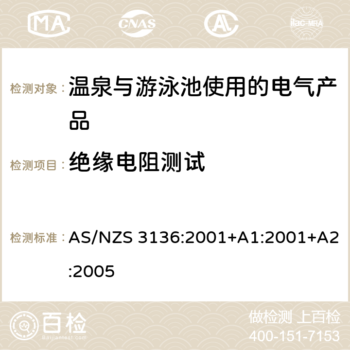 绝缘电阻测试 AS/NZS 3136:2 温泉与游泳池使用的电气产品-认可与测试要求 001+A1:2001+A2:2005 第19.2章