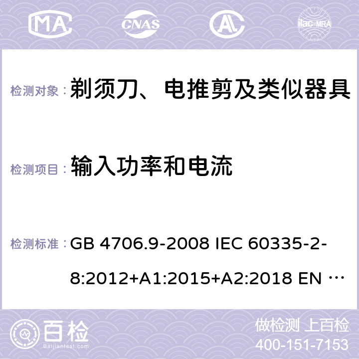 输入功率和电流 家用和类似用途电器的安全　第2部分：剃须刀、电推剪及类似器具的特殊要求 GB 4706.9-2008 IEC 60335-2-8:2012+A1:2015+A2:2018 EN 60335-2-8:2015/A1:2016 AS/NZS 60335.2.8:2013+A1:2017+A2：2019 10