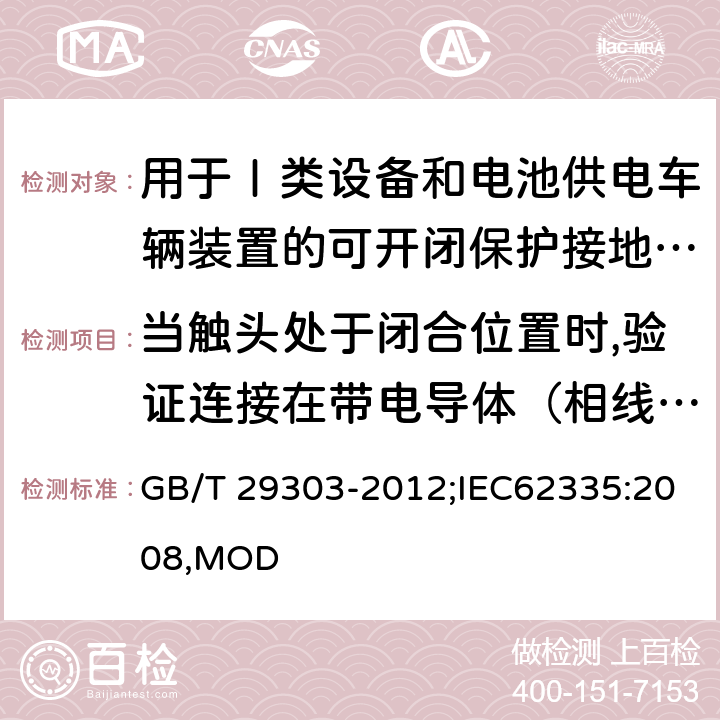 当触头处于闭合位置时,验证连接在带电导体（相线与中性线）和/或带电导体和接地电路之间的电子电路的电气和爬电距离的替代试验 用于Ⅰ类设备和电池供电车辆装置的可开闭保护接地的移动式剩余电流电器 GB/T 29303-2012;IEC62335:2008,MOD 9.32