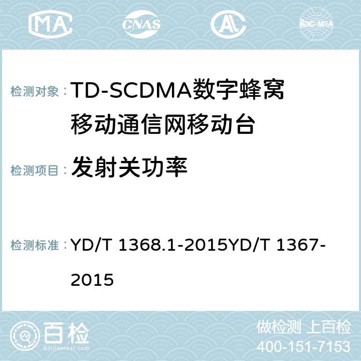 发射关功率 2GHz TD-SCDMA数字蜂窝移动通信网 终端设备测试方法 第1部分：基本功能、业务和性能测试 YD/T 1368.1-2015
YD/T 1367-2015 8.3.3.4&7.2.9