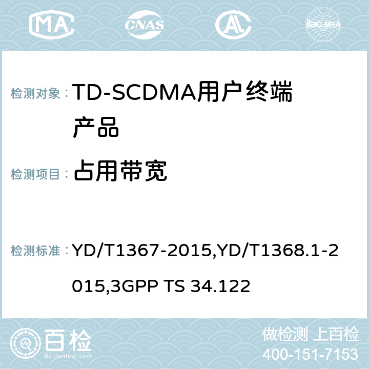 占用带宽 《2GHz TD-SCDMA 数字蜂窝移动通信网终端设备技术要求》,《2GHz TD-SCDMA 数字蜂窝移动通信网终端设备测试方法 第一部分：基本功能、业务和性能测试》,《3GPP技术规范组无线接入网 终端一致性规范 无线收发（TDD）》 YD/T1367-2015,
YD/T1368.1-2015,
3GPP TS 34.122 8.3.5.1,7.2.11,5.5.1