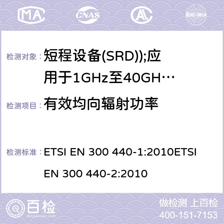 有效均向辐射功率 电磁兼容和无线电频谱事务(ERM); 短程设备(SRD); 应用于1GHz至40GHz的频率范围内的无线电设备 ETSI EN 300 440-1:2010ETSI EN 300 440-2:2010 7.1