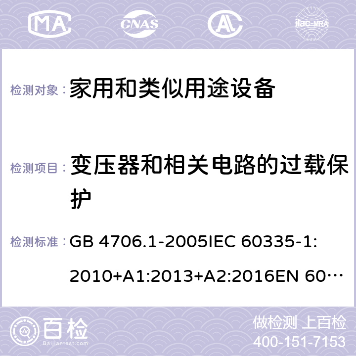 变压器和相关电路的过载保护 家用和类似用途电器的安全 第1部分:通用要求 GB 4706.1-2005
IEC 60335-1:2010+A1:2013+A2:2016
EN 60335-1:2012+A11:2014+A12:2017+A13:2017+A14:2019
AS/NZS 60335.1:2011+A1:2012+A2:2014+A3:2015+A4:2017+A5:2019 17