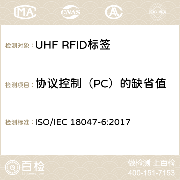 协议控制（PC）的缺省值 IEC 18047-6:2017 信息技术.射频识别装置合格试验方法 第6部分:860至960MHz空中接口通信的试验方法 ISO/ 8.2